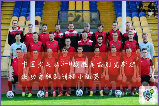 中国女足以3-0战胜乌兹别克斯坦，成功晋级亚洲杯小组赛！