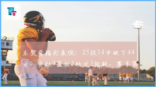 东契奇精彩表现：25投14中砍下44分，贡献9篮板5助攻3抢断，赛季第10次40+！