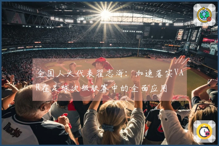 全国人大代表翟志海：加速落实VAR在足球次级联赛中的全面应用