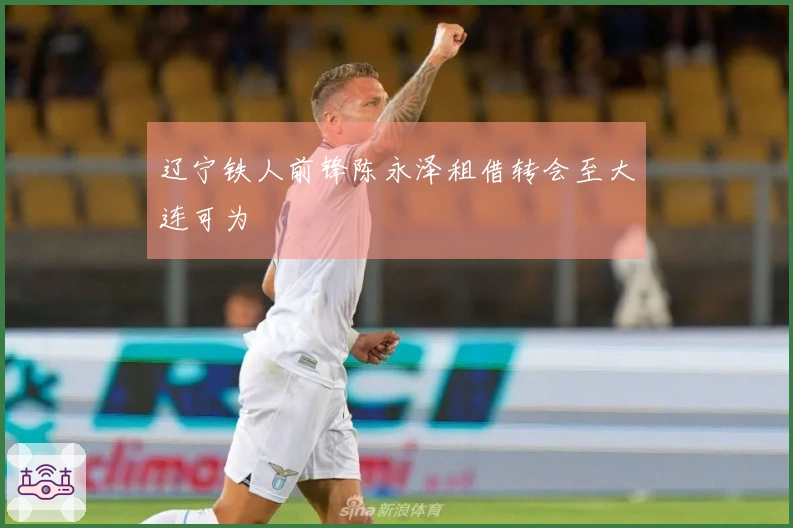 辽宁铁人前锋陈永泽租借转会至大连可为