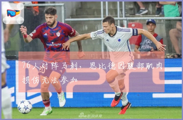 76人对阵马刺，恩比德因腹部肌肉损伤无法参加