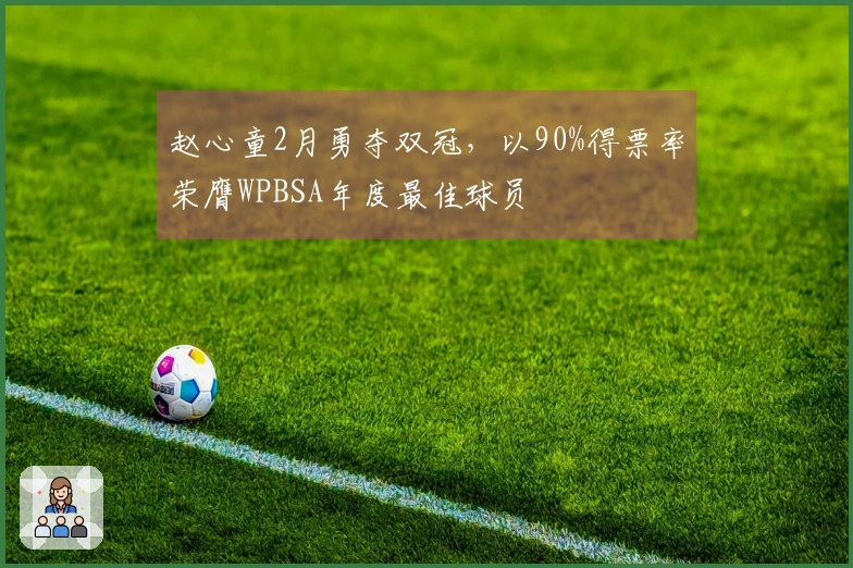 赵心童2月勇夺双冠，以90%得票率荣膺WPBSA年度最佳球员