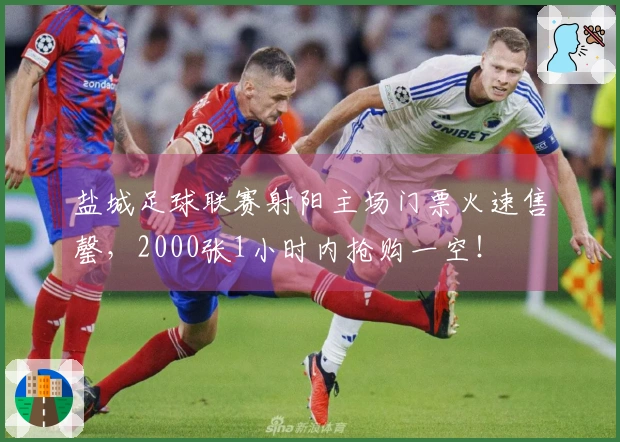 盐城足球联赛射阳主场门票火速售罄，2000张1小时内抢购一空！