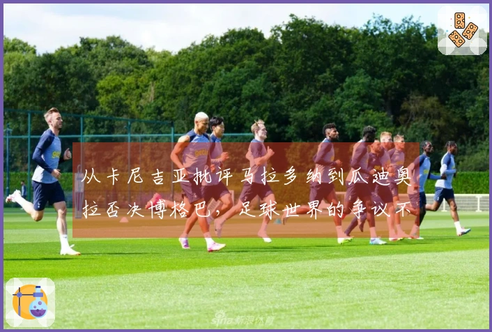 从卡尼吉亚批评马拉多纳到瓜迪奥拉否决博格巴，足球世界的争议不断