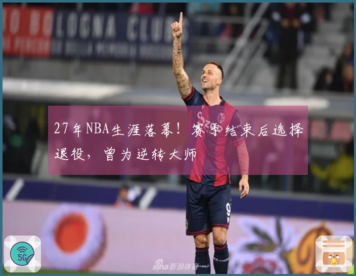 27年NBA生涯落幕！赛季结束后选择退役，曾为逆转大师