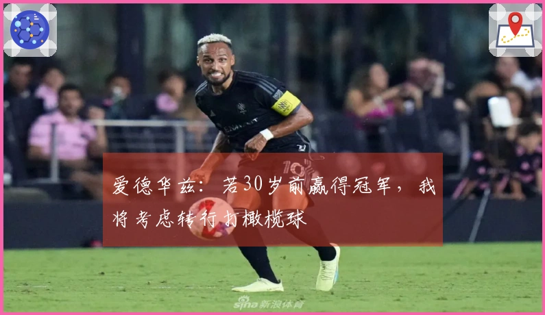 爱德华兹：若30岁前赢得冠军，我将考虑转行打橄榄球