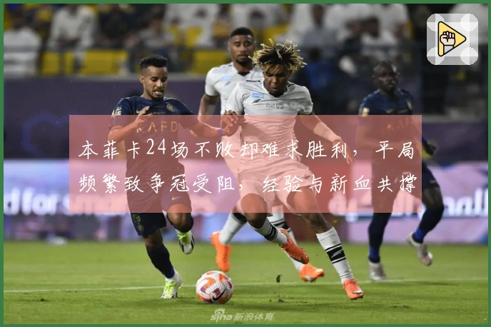 本菲卡24场不败却难求胜利，平局频繁致争冠受阻，经验与新血共撑局面