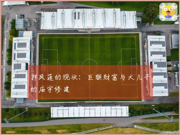 郭凤莲的现状：巨额财富与大儿子的庙宇修建