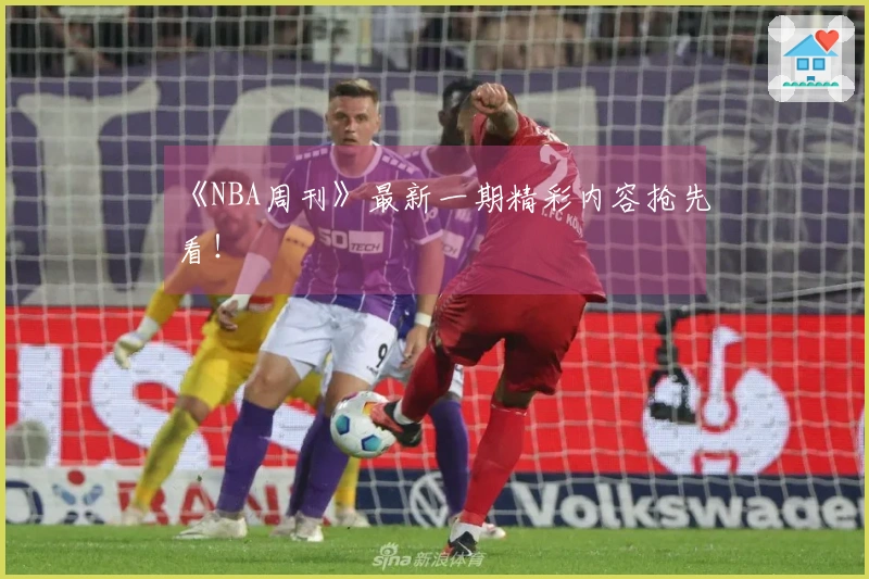 《NBA周刊》最新一期精彩内容抢先看！