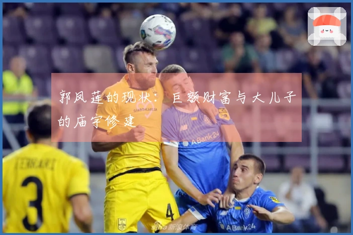 郭凤莲的现状：巨额财富与大儿子的庙宇修建