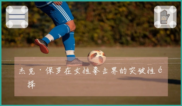 杰克·保罗在女性拳击界的突破性选择