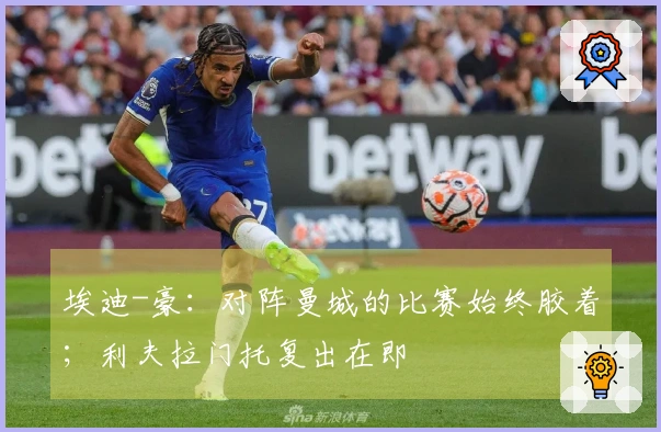 埃迪-豪：对阵曼城的比赛始终胶着；利夫拉门托复出在即