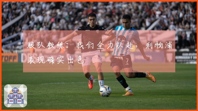 狼队教练：我们全力以赴，利物浦表现确实出色