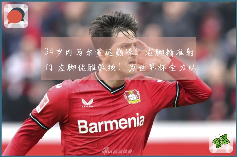 34岁内马尔重返巅峰：右脚精准射门 左脚优雅弧线！为世界杯全力以赴