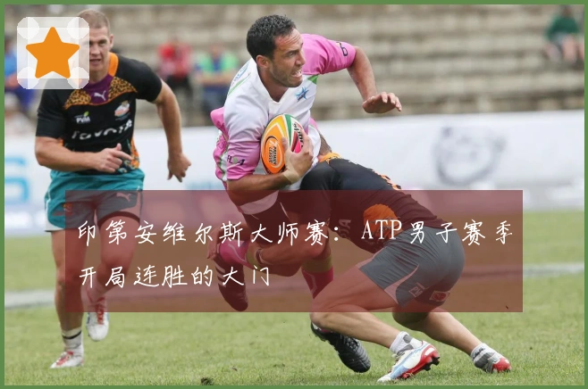 印第安维尔斯大师赛：ATP男子赛季开局连胜的大门