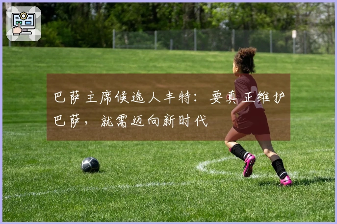 巴萨主席候选人丰特：要真正维护巴萨，就需迈向新时代