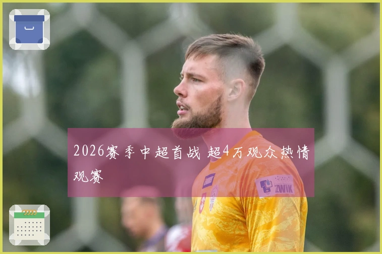 2026赛季中超首战 超4万观众热情观赛